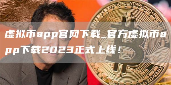 虚拟币app官网下载_官方虚拟币app下载2023正式上线！